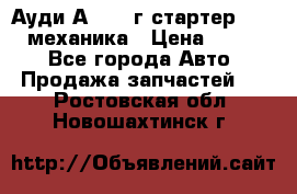 Ауди А4 1995г стартер 1,6adp механика › Цена ­ 2 500 - Все города Авто » Продажа запчастей   . Ростовская обл.,Новошахтинск г.